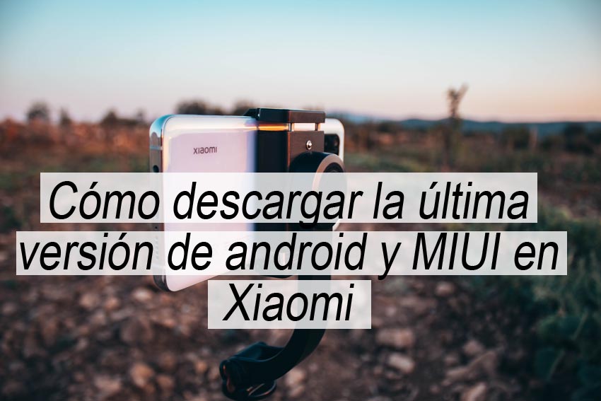 descargar la ultima versión de android y MUI en Xiaomi